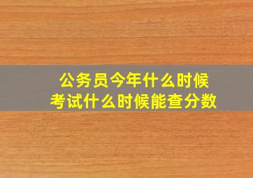 公务员今年什么时候考试什么时候能查分数