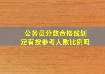 公务员分数合格线划定有按参考人数比例吗