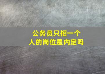 公务员只招一个人的岗位是内定吗