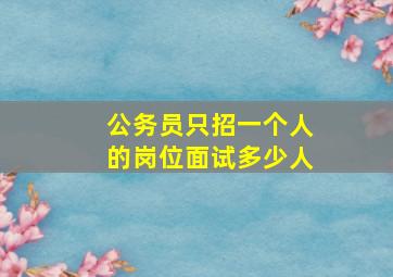 公务员只招一个人的岗位面试多少人