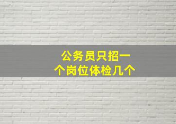 公务员只招一个岗位体检几个