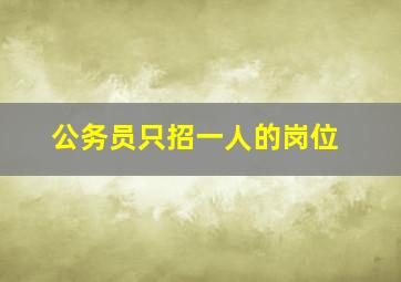 公务员只招一人的岗位