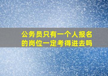 公务员只有一个人报名的岗位一定考得进去吗