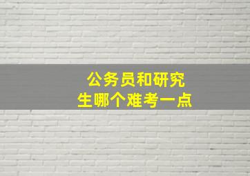 公务员和研究生哪个难考一点