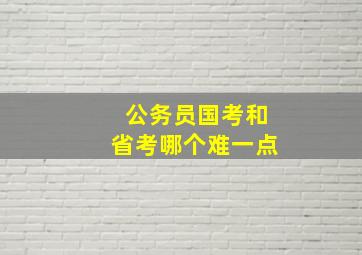 公务员国考和省考哪个难一点