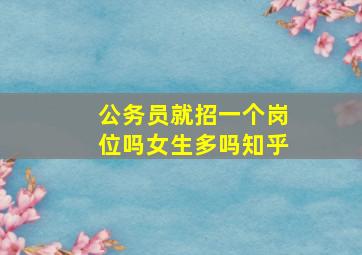 公务员就招一个岗位吗女生多吗知乎