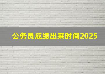 公务员成绩出来时间2025