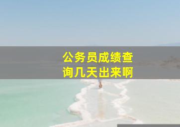 公务员成绩查询几天出来啊