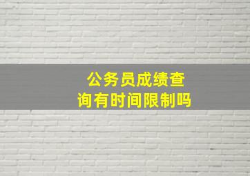 公务员成绩查询有时间限制吗