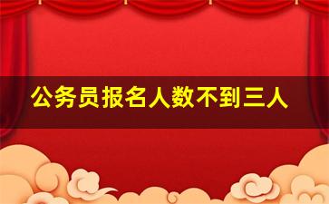 公务员报名人数不到三人