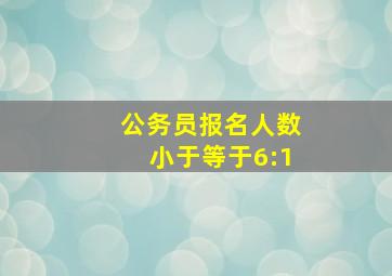 公务员报名人数小于等于6:1