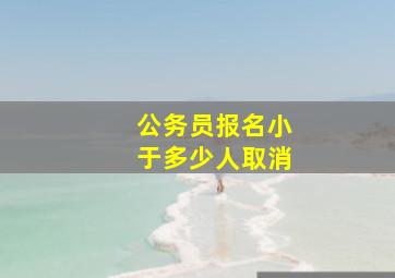 公务员报名小于多少人取消