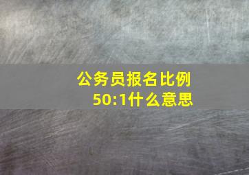 公务员报名比例50:1什么意思