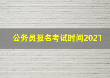 公务员报名考试时间2021