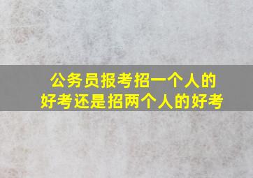 公务员报考招一个人的好考还是招两个人的好考