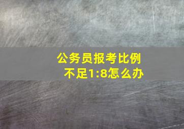 公务员报考比例不足1:8怎么办