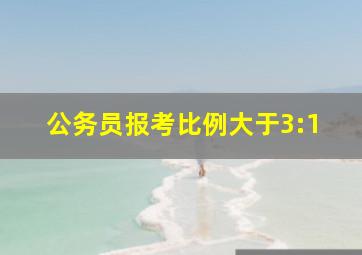 公务员报考比例大于3:1