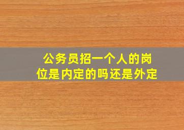 公务员招一个人的岗位是内定的吗还是外定