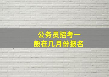 公务员招考一般在几月份报名