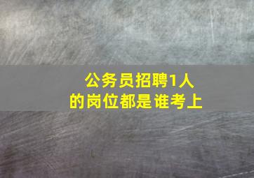 公务员招聘1人的岗位都是谁考上