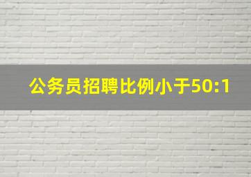 公务员招聘比例小于50:1