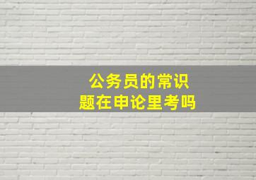 公务员的常识题在申论里考吗