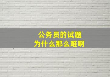 公务员的试题为什么那么难啊