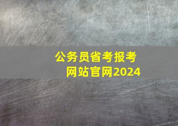 公务员省考报考网站官网2024