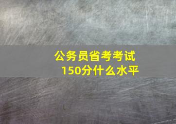 公务员省考考试150分什么水平