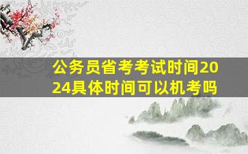 公务员省考考试时间2024具体时间可以机考吗