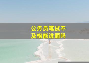 公务员笔试不及格能进面吗