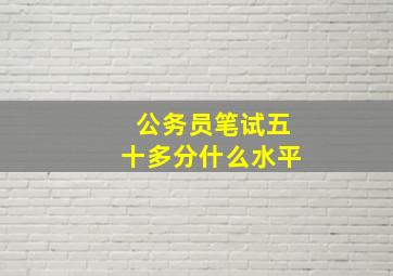 公务员笔试五十多分什么水平