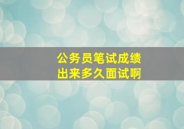 公务员笔试成绩出来多久面试啊