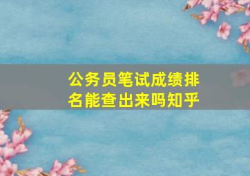 公务员笔试成绩排名能查出来吗知乎