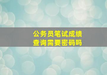 公务员笔试成绩查询需要密码吗