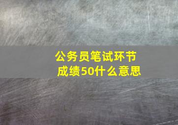 公务员笔试环节成绩50什么意思