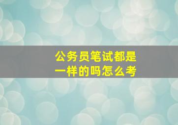 公务员笔试都是一样的吗怎么考