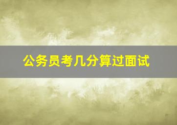 公务员考几分算过面试