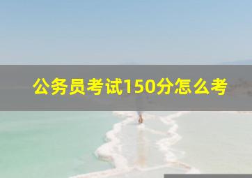 公务员考试150分怎么考