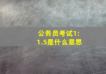 公务员考试1:1.5是什么意思