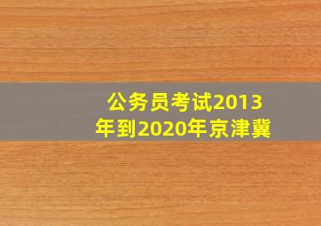 公务员考试2013年到2020年京津冀