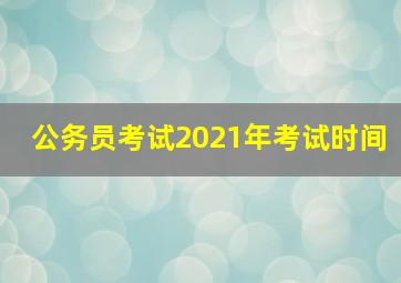 公务员考试2021年考试时间