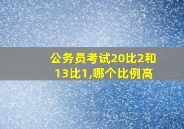 公务员考试20比2和13比1,哪个比例高