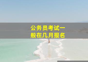 公务员考试一般在几月报名