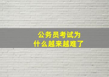 公务员考试为什么越来越难了