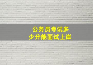 公务员考试多少分能面试上岸