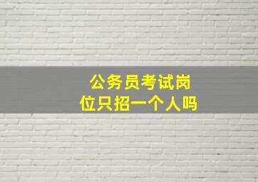 公务员考试岗位只招一个人吗