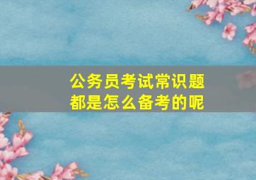 公务员考试常识题都是怎么备考的呢