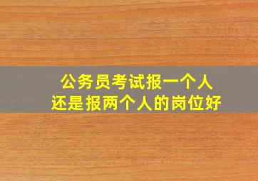 公务员考试报一个人还是报两个人的岗位好