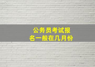 公务员考试报名一般在几月份